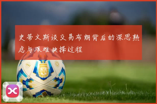 史蒂文斯谈交易布朗背后的深思熟虑与艰难抉择过程